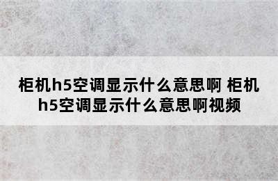 柜机h5空调显示什么意思啊 柜机h5空调显示什么意思啊视频